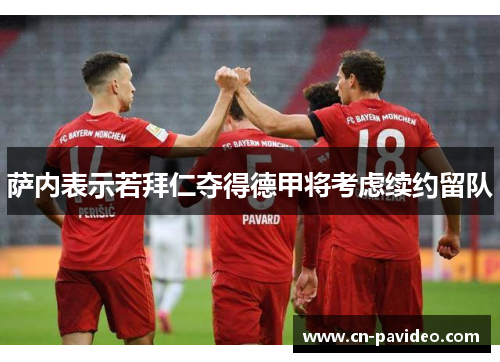 萨内表示若拜仁夺得德甲将考虑续约留队 萨内表示若拜仁夺得德甲将考虑续约留队
