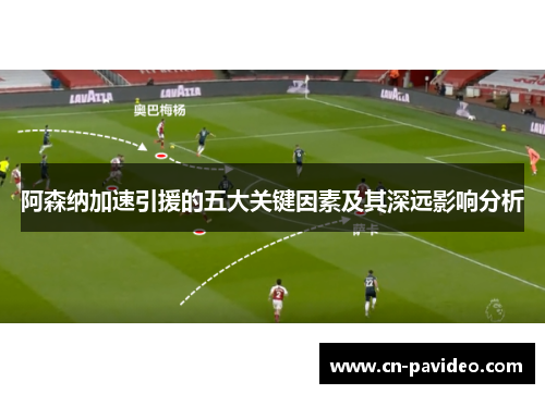 阿森纳加速引援的五大关键因素及其深远影响分析