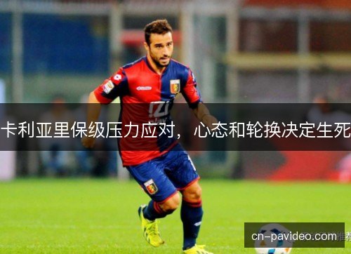 卡利亚里保级压力应对，心态和轮换决定生死