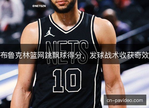 布鲁克林篮网跳飘球得分，发球战术收获奇效
