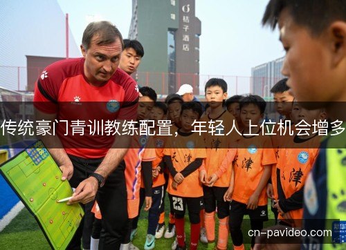 传统豪门青训教练配置，年轻人上位机会增多